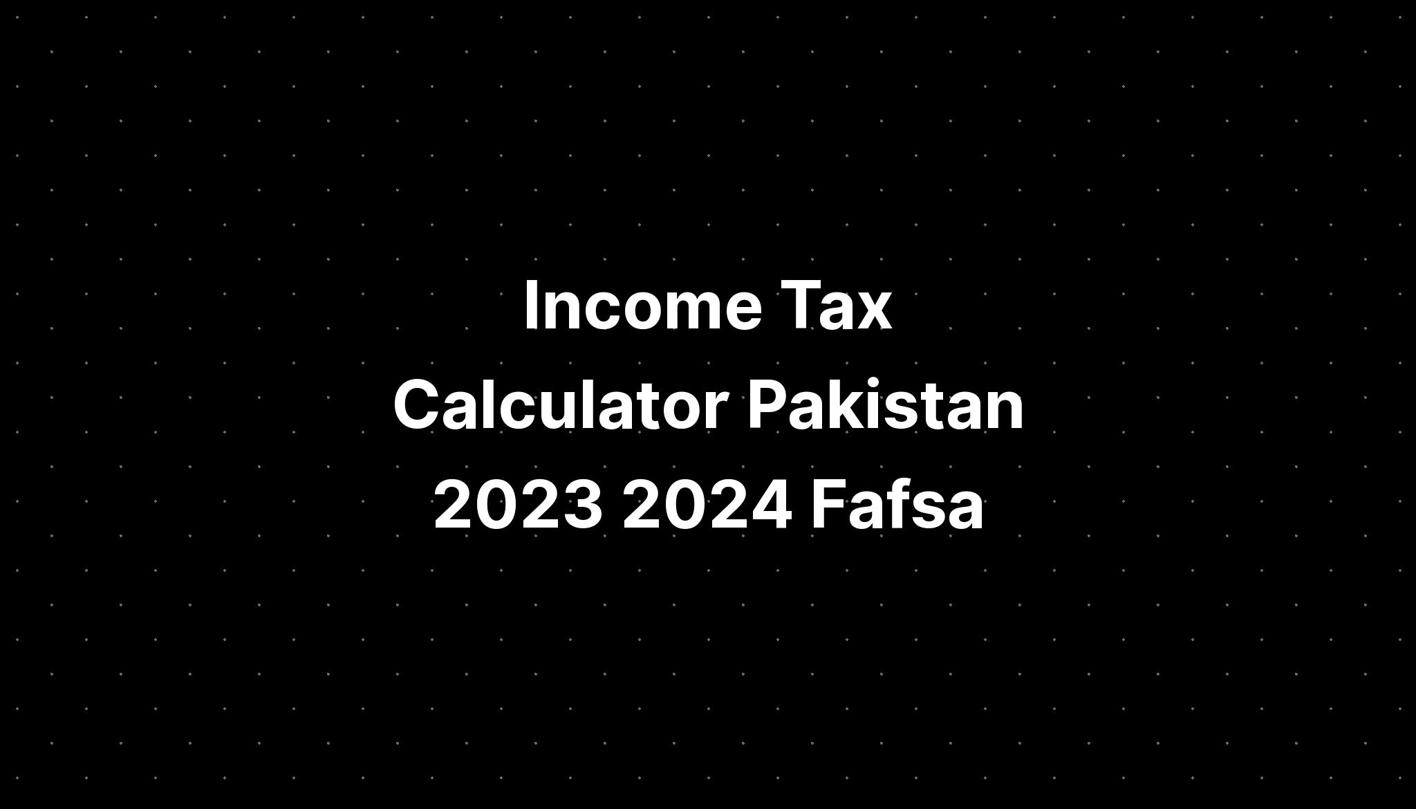 Tax Calculator Pakistan 2023 2024 Fafsa PELAJARAN